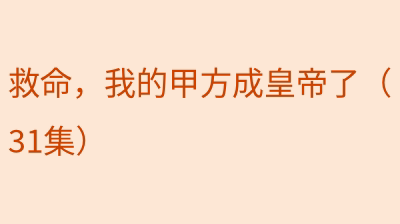 救命，我的甲方成皇帝了（31集）