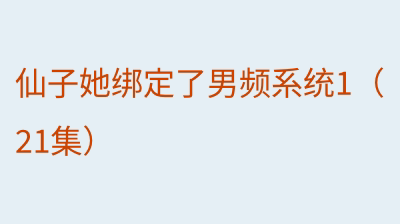 仙子她绑定了男频系统1（21集）
