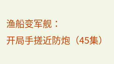 渔船变军舰：开局手搓近防炮（45集）