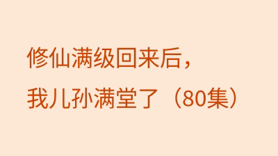 修仙满级回来后，我儿孙满堂了（80集）
