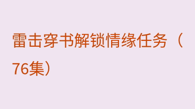 雷击穿书解锁情缘任务（76集）
