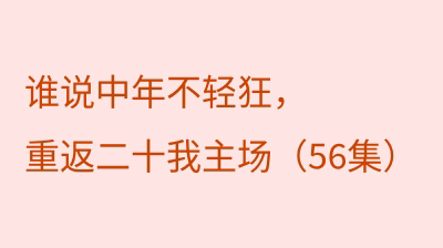 谁说中年不轻狂，重返二十我主场（56集）