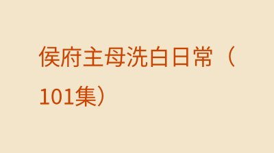 侯府主母洗白日常（101集）