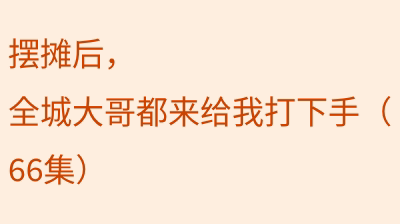 摆摊后，全城大哥都来给我打下手（66集）