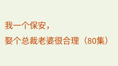 我一个保安，娶个总裁老婆很合理（80集）
