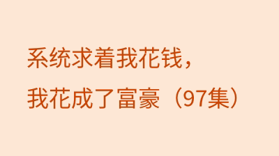 系统求着我花钱，我花成了富豪（97集）