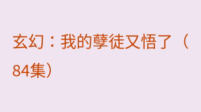 玄幻：我的孽徒又悟了（84集）