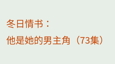 冬日情书：他是她的男主角（73集）