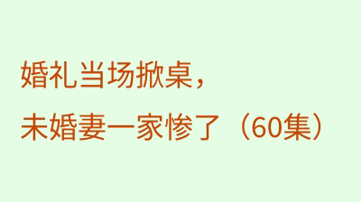 婚礼当场掀桌，未婚妻一家惨了（60集）