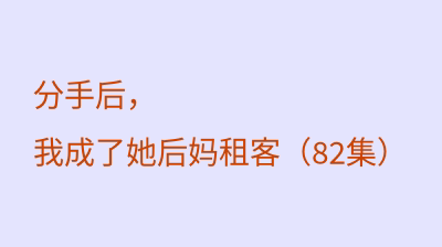 分手后，我成了她后妈租客（82集）