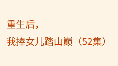 重生后，我捧女儿踏山巅（52集）