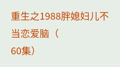 重生之1988胖媳妇儿不当恋爱脑（60集）