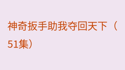 神奇扳手助我夺回天下（51集）