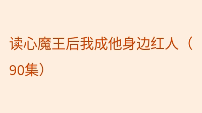 读心魔王后我成他身边红人（90集）