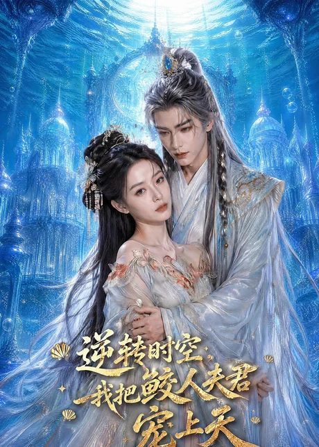 逆转时空，我把鲛人夫君宠上天（75集）AI短剧 (2026)