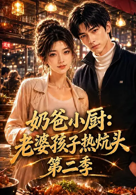 奶爸小厨:老婆孩子热炕头第二季(114集)AI短剧 (2026) 奶爸小厨:老婆孩子热炕头第二季(114集)AI短剧 (2026)