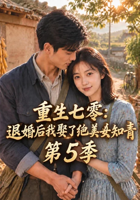 重生七零:退婚后我娶了绝美女知青第5季(107集)AI短剧 (2026) 重生七零:退婚后我娶了绝美女知青第5季(107集)AI短剧 (2026)